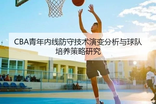 CBA青年内线防守技术演变分析与球队培养策略研究