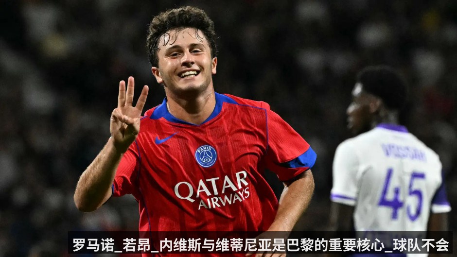 罗马诺_若昂_内维斯与维蒂尼亚是巴黎的重要核心_球队不会出售两位球员